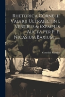 Rhetorica Cornelii Valerii Ultrajectini, Versibus & Exemplis Aucta Per P. F. Nicasium Baxium ...... 1021846112 Book Cover