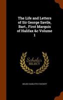 The Life and Letters of Sir George Savile, Bart., First Marquis of Halifax &c Volume 1 134604418X Book Cover