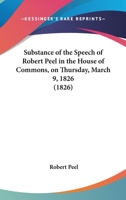 Substance Of The Speech Of Robert Peel In The House Of Commons, On Thursday, March 9, 1826 1437026133 Book Cover