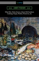 What Mrs. Fisher Knows About Old Southern Cooking, Soups, Pickles, Preserves, etc. 1420969986 Book Cover