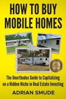 HOW TO BUY MOBILE HOMES: The Unorthodox Guide to Capitalizing on a Hidden Niche in Real Estate Investing B09TMWKG4G Book Cover