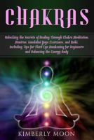 Chakras: Unlocking the Secrets of Healing Through Chakra Meditation, Mantras, Kundalini Yoga Exercises, and Reiki, Including Tips for Third Eye Awakening for Beginners and Balancing the Energy Body 1793058644 Book Cover