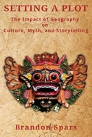 Setting a Plot: The Impact of Geography on Culture, Myth, and Storytelling 1688294082 Book Cover