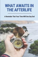 What Awaits In The Afterlife: A Reminder That Your Time Will One Day End: A Key To The Meaning Of Human Existence B096LS4CS7 Book Cover