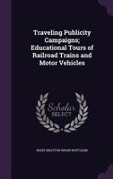 Traveling Publicity Campaigns; Educational Tours of Railroad Trains and Motor Vehicles 1347499938 Book Cover