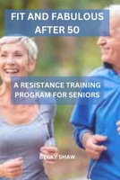 FIT AND FABULOUS AFTER 50: A RESISTANCE TRANING PROGRAM FOR SENIORS B0C2SMCPFN Book Cover