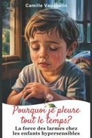 Pourquoi Je Pleure Tout Le Temps ?: La force des larmes chez les enfants hypersensibles B0F5X31JVQ Book Cover
