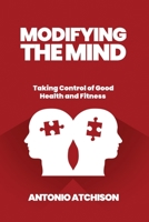 MODIFYING THE MIND: Taking Control Of Good Health And Fitness B0915HG1G8 Book Cover