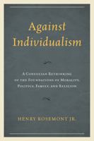 Against Individualism: A Confucian Rethinking of the Foundations of Morality, Politics, Family, and Religion 073919982X Book Cover