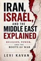 Iran, Israel, and the Middle East Explained: Religion, Power, and the Roots of War B0GS97KNWR Book Cover
