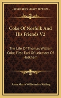 Coke of Norfolk and His Friends; the Life of Thomas William Coke, First Earl of Leicester of Holkham...; Volume 2 1163309451 Book Cover