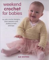 Weekend Crochet for Babies: 24 Cute Crochet Designs, From Sweaters and Jackets to Hats and Toys 1570764239 Book Cover