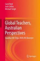 Global Teachers, Australian Perspectives: Goodbye Mr Chips, Hello Ms Banerjee 9811011575 Book Cover