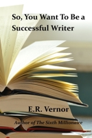 So, You Want To Be a Successful Writer 1507628323 Book Cover