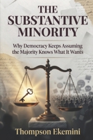 The Substantive Minority: Why Democracy Keeps Assuming the Majority Knows What It Wants B0GXN6QSRN Book Cover