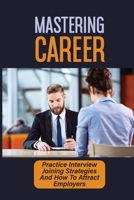 Mastering Career: Practice Interview Joining Strategies And How To Attract Employers: Achieve Interview Goals null Book Cover