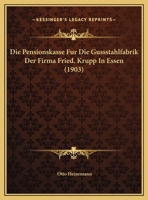Die Pensionskasse Fur Die Gussstahlfabrik Der Firma Fried. Krupp In Essen (1903) 1169601170 Book Cover