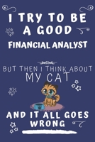I Try To Be A Good Financial Analyst But Then I Think About My Cat And It All Goes Wrong: Perfect Gag Gift For A Good Financial Analyst Who Loves ... Format | Office | Birthday | Christmas | Xmas 1678560839 Book Cover