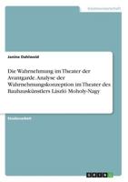 Die Wahrnehmung im Theater der Avantgarde. Analyse der Wahrnehmungskonzeption im Theater des Bauhausk�nstlers L�szl� Moholy-Nagy 3638728498 Book Cover