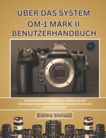 ÜBER DAS SYSTEM OM-1 MARK II BENUTZERHANDBUCH: Schalten Sie Profi-Funktionen frei, meistern Sie alle Einstellungen und machen Sie atemberaubende Fotos wie ein erfahrener Fotograf (German Edition) B0FQ3N8KGR Book Cover