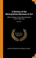 A History of the Metropolitan Museum of Art: With a Chapter on the Early Institutions of Art in New York Volume 1 - Scholar's Choice Edition 0353061751 Book Cover