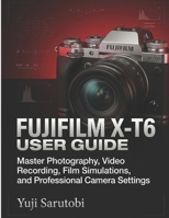 Fujifilm X-T6 User Guide: Master Photography, Video Recording, Film Simulations, and Professional Camera Settings B0H59HJ6C5 Book Cover