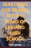 SEARCHING FOR BRANDI AFTER 10 YEARS OF LEAVING HIGH SCHOOL B0B8BB1VQZ Book Cover