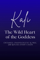 Kali: The Wild Heart of the Goddess - Untamed, Unapologetic and Free, She Refuses Every Chain B0H6LRVGTD Book Cover