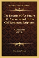 The Doctrine Of A Future Life As Contained In The Old Testament Scriptures: A Discourse (1874) 0548749647 Book Cover