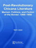 Post-Revolutionary Chicana Literature: Memoir, Folklore, and Ficiton of the Border, 1900-1950 (Latino Communities: Emerging Voices - Political, Social, Cultura) 0415653932 Book Cover