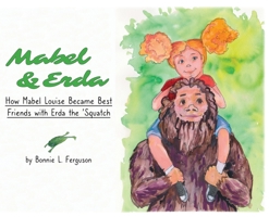 Mabel & Erda: How Mabel Louise Became Best Friends with Erda the 'Squatch 1951890108 Book Cover