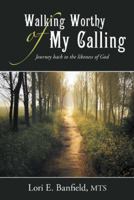 Walking Worthy of My Calling: Journey Back to the Likeness of God 1512739863 Book Cover