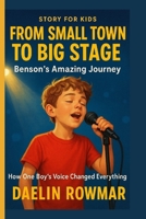 FROM SMALL TOWN TO BIG STAGE: Benson's Amazing Journey: How One Boy's Voice Changed Everything B0G3V4JH2P Book Cover