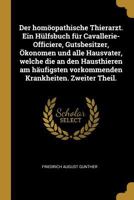 Der Homoopathische Thierarzt. Ein Hulfsbuch Fur Cavallerie-Officiere, Gutsbesitzer, Okonomen Und Alle Hausvater, Welche Die an Den Hausthieren Am Haufigsten Vorkommenden Krankheiten. Zweiter Theil. 0270948988 Book Cover