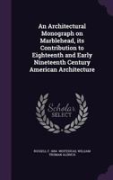 An Architectural Monograph on Marblehead, its Contribution to Eighteenth and Early Nineteenth Century American Architecture 1346827745 Book Cover