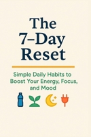 The 7-Day Reset: Simple Daily Habits to Boost Your Energy, Focus, and Mood B0FLD8TCJH Book Cover