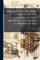 Wonders Of The Wire, A Manual Of The Various Electro-magnetic Telegraphs At Present In Use 1286085632 Book Cover