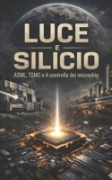 Luce e Silicio: ASML, TSMC e il controllo dei microchip (Italian Edition) B0GXCR3GQS Book Cover