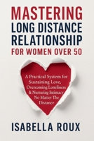 Mastering Long Distance Relationship For Women Over 50: A Practical System for Sustaining Love, Overcome Loneliness & Nurture Intimacy No Matter The Distance B0F8HPQHH8 Book Cover