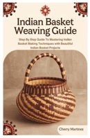 Indian Basket Weaving Guide: Step By Step Guide To Mastering Indian Basket Making Techniques with Beautiful Indian Basket Projects B0DXBJCDNW Book Cover