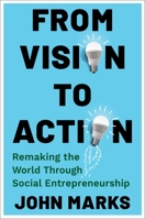From Vision to Action: Remaking the World Through Social Entrepreneurship 0231215584 Book Cover
