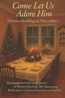 Homeschooling in December - Come Let Us Adore Him: Encouragement for the Seasons of Homeschooling - 365 Mentoring Reflections for Home Educators and Families B0G5PLV658 Book Cover
