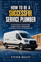 How to Be a Successful Service Plumber: A Practical Guide to Technical Skill, Customer Service, Professionalism, and Building a Career in the Plumbing Trade B0HMFFLKZ3 Book Cover