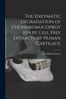 The Enzymatic Degradation of Chondromucoprotein by Cell Free Extracts of Human Cartilage 1014501873 Book Cover