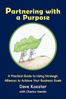Partnering with a Purpose: A Practical Guide to Using Strategic Alliances to Achieve Your Business Goals 1456751069 Book Cover