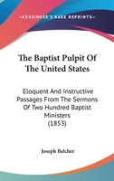 The Baptist Pulpit Of The United States: Eloquent And Instructive Passages From The Sermons Of Two Hundred Baptist Ministers 127674384X Book Cover