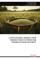 A SUSTAINABLE ARABLE CROP PRODUCTION PATTERN FOR NIGERIAN FOOD SECURITY 9999316697 Book Cover