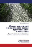 Litye izdeliya iz mineral'nogo syr'ya Tsentral'nogo Kazakhstana: Tekhnologiya polucheniya. Struktura i svoystva. Vozmozhnost' ekspluatatsii 3659316547 Book Cover