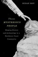 These Mysterious People: Shaping History and Archaeology in a Northwest Coast Community 0773537228 Book Cover