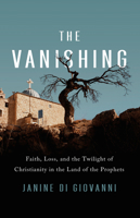 The Vanishing: Faith, Loss, and the Twilight of Christianity in the Land of the Prophets 1541756711 Book Cover